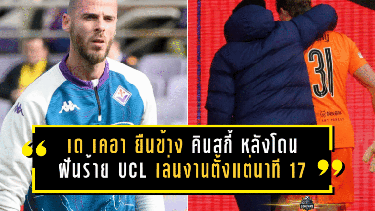 เด เคอา ยืนข้าง คินสกี้ หลังโดนฝันร้าย UCL เล่นงานตั้งแต่นาที 17