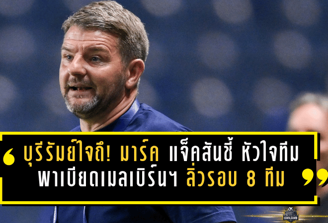 บุรีรัมย์ใจถึง! มาร์ค แจ็คสันชี้ “หัวใจทีม” พาเบียดเมลเบิร์น ซิตี้ ลิ่วรอบ 8 ACL Elite หลังชนะดวลโทษสุดเดือด