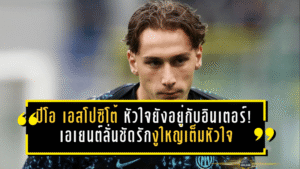 ปิโอ เอสโปซิโต้ หัวใจยังอยู่กับอินเตอร์! เอเยนต์ลั่นชัด รักงูใหญ่เต็มหัวใจ อนาคตทีมยาว ๆ