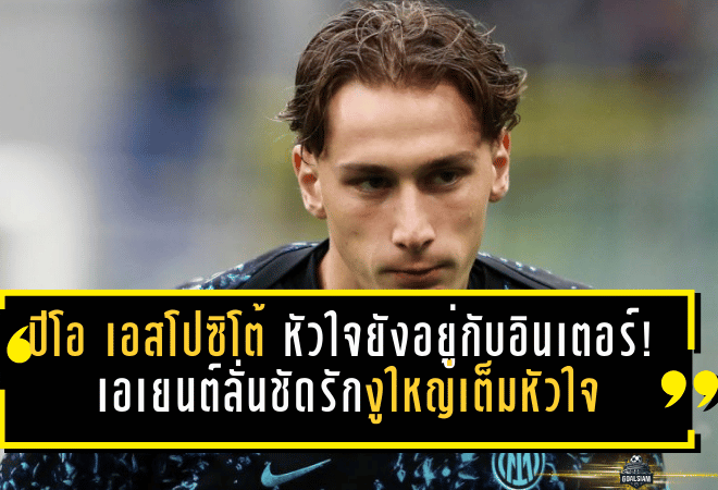ปิโอ เอสโปซิโต้ หัวใจยังอยู่กับอินเตอร์! เอเยนต์ลั่นชัด รักงูใหญ่เต็มหัวใจ อนาคตทีมยาว ๆ