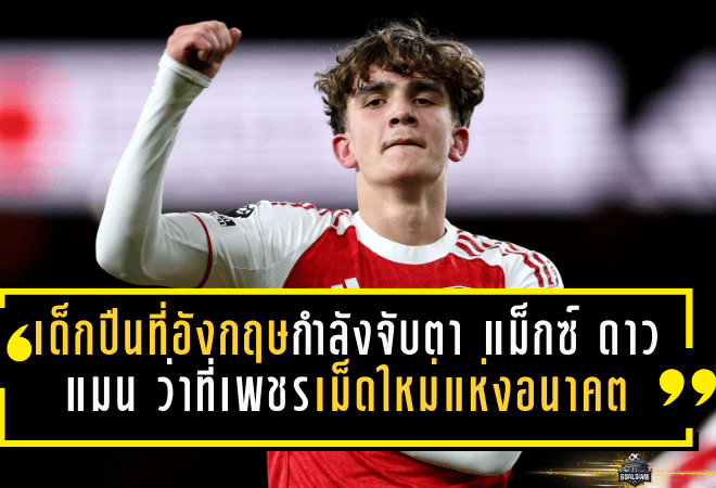 เด็กปืนใหญ่ที่อังกฤษกำลังจับตา! “แม็กซ์ ดาวแมน” ว่าที่เพชรเม็ดใหม่แห่งอนาคต