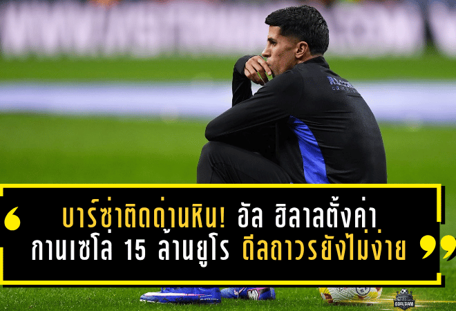 บาร์ซ่าติดด่านหิน! อัล ฮิลาลตั้งค่ากานเซโล่ 15 ล้านยูโร ดีลถาวรยังไม่ง่าย