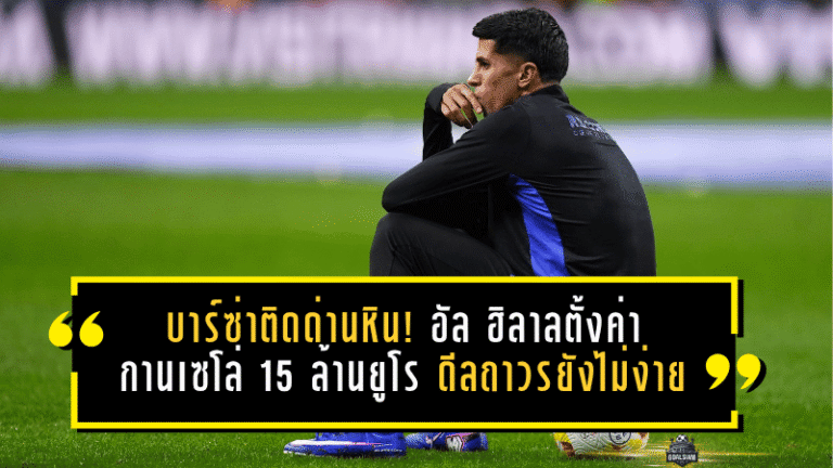 บาร์ซ่าติดด่านหิน! อัล ฮิลาลตั้งค่ากานเซโล่ 15 ล้านยูโร ดีลถาวรยังไม่ง่าย