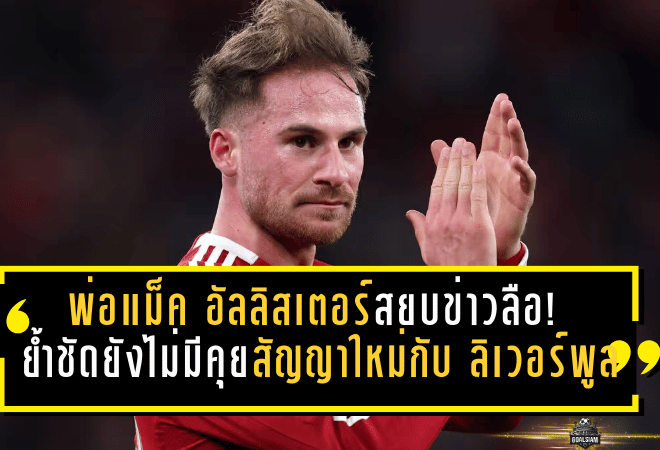 พ่อแม็ค อัลลิสเตอร์สยบข่าวลือ! ย้ำชัดยังไม่มีคุยสัญญาใหม่กับ ลิเวอร์พูล