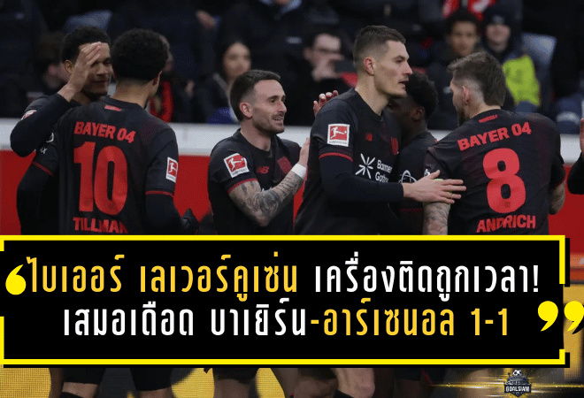 ไบเออร์ เลเวอร์คูเซ่น เครื่องติดถูกเวลา! เสมอเดือด บาเยิร์น-อาร์เซนอล 1-1 ย้ำชัด “ทีมนี้กัดไม่ปล่อย” ล่าโควตายุโรป