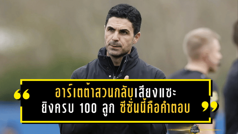 อาร์เตต้าสวนกลับเสียงแซะ! อาร์เซน่อลยิงครบ 100 ลูก ซีซั่นนี้คือคำตอบว่า “น่าเบื่อ” ตรงไหน