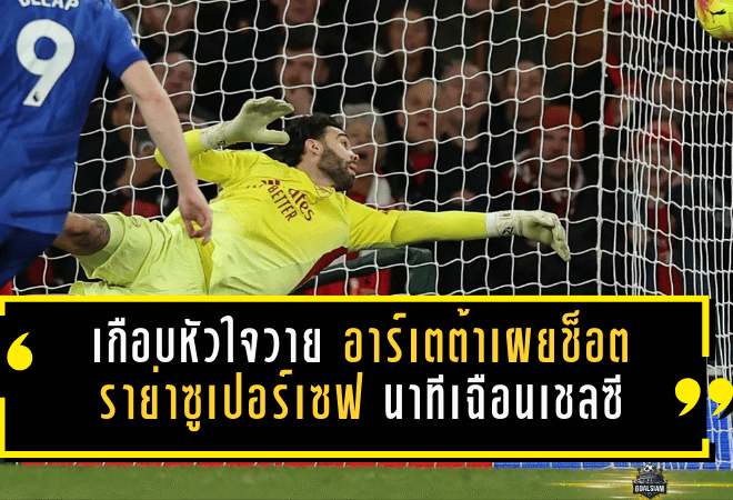 เกือบหัวใจวายท้ายเกม! อาร์เตต้าเผยช็อตราย่าซูเปอร์เซฟ นาทีที่ปืนใหญ่เฉือนเชลซี 2-1