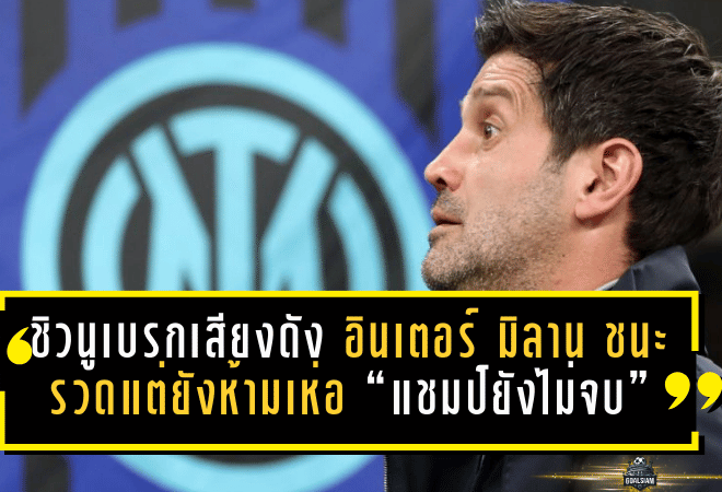 ชิวนูเบรกเสียงดัง! อินเตอร์ มิลาน ชนะรวดแต่ยังห้ามเห่อ “แชมป์ยังไม่จบ” ลุ้นเดือดโค้งสุดท้าย กัลโช่ เซเรีย อา