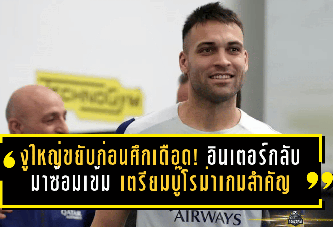 งูใหญ่ขยับก่อนศึกเดือด! อินเตอร์กลับมาซ้อมเข้ม เตรียมบู๊โรม่าเกมสำคัญ