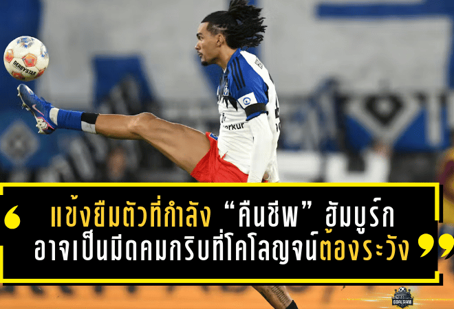 แข้งยืมตัวที่กำลัง “คืนชีพ” ของฮัมบูร์ก อาจเป็นมีดคมกริบที่โคโลญจน์ต้องระวังให้สุด