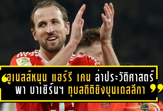 ฮือฮาทั้งเยอรมนี! ฮูเนสส์หนุน แฮร์รี เคน ล่าประวัติศาสตร์ พา บาเยิร์น มิวนิค ทุบสถิติยิงสูงสุดบุนเดสลีกา