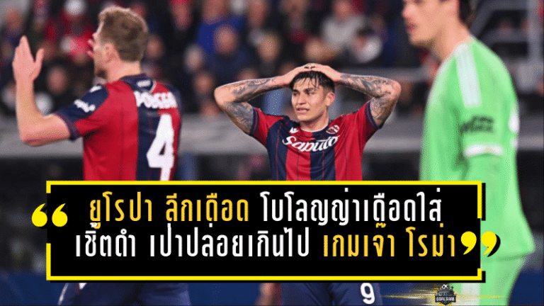 ยูโรปา ลีกเดือด! โบโลญญ่าเดือดใส่เชิ้ตดำ “เป่าปล่อยเกินไป” เกมเจ๊า โรม่า 1-1 ชี้จังหวะก่อนเสียประตูควรฟาวล์