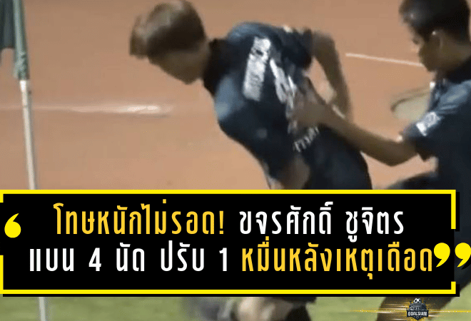 โทษหนักไม่รอด! ขจรศักดิ์ ชูจิตร เจอแบน 4 นัด ปรับ 1 หมื่น หลังเหตุเดือดเกม พิจิตร ยูไนเต็ด ดวล อุตรดิตถ์