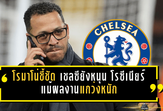 โรมาโน่ชี้ชัด เชลซียังหนุน โรซีเนียร์ แม้ผลงานแกว่งหนัก