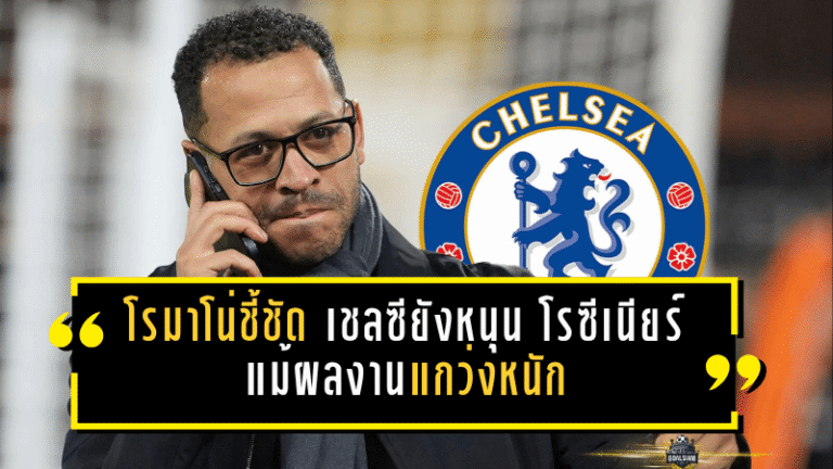 โรมาโน่ชี้ชัด เชลซียังหนุน โรซีเนียร์ แม้ผลงานแกว่งหนัก