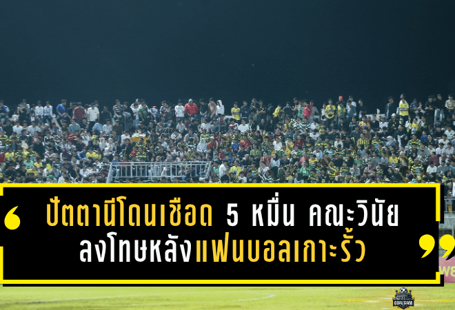 ปัตตานีโดนเชือด 5 หมื่น คณะวินัยลงโทษหลังแฟนบอลเกาะรั้วเกมชนบุรีรัมย์