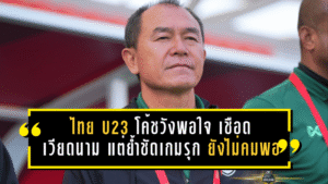 ไทย U23 โค้ชวังพอใจ เชือดเวียดนาม แต่ย้ำชัดเกมรุกยังไม่คมพอ ก่อนดวลเกาหลีเหนือ