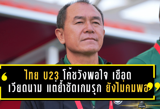 ไทย U23 โค้ชวังพอใจ เชือดเวียดนาม แต่ย้ำชัดเกมรุกยังไม่คมพอ ก่อนดวลเกาหลีเหนือ
