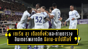 เซเรีย อา เดือดทั้งหัวตารางและท้ายตาราง อินเตอร์พลาดอีก มิลาน-นาโปลีไล่จี้ไม่ปล่อย