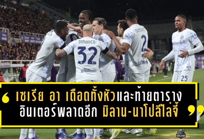 เซเรีย อา เดือดทั้งหัวตารางและท้ายตาราง อินเตอร์พลาดอีก มิลาน-นาโปลีไล่จี้ไม่ปล่อย