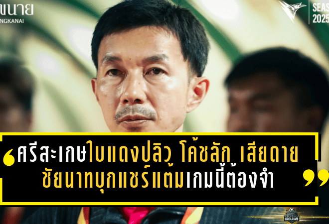 ศรีสะเกษเดือดใบแดงปลิว! “โค้ชลัก” รับเสียดาย ชัยนาทบุกแชร์แต้ม 1-1 แต่เกมนี้ต้องจำให้ขึ้นใจ