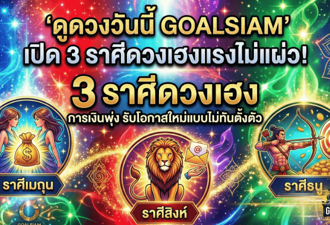 ดูดวงวันนี้ GOALSIAM เปิด 3 ราศีดวงเฮงแรงไม่แผ่ว การเงินพุ่ง รับโอกาสใหม่แบบไม่ทันตั้งตัว