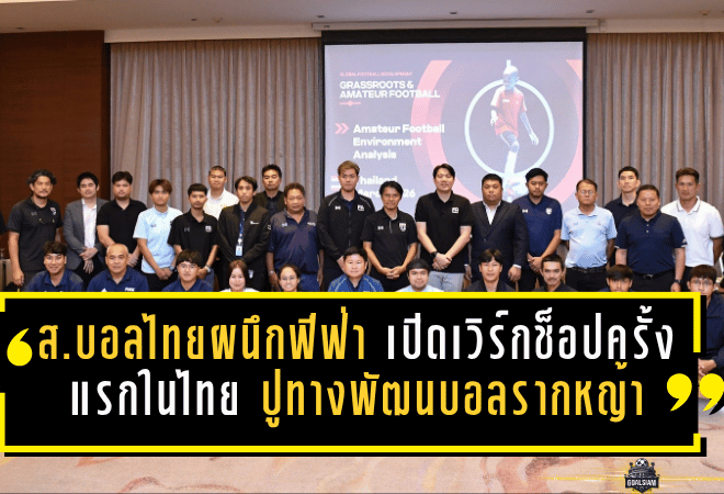 สมาคมบอลไทยผนึกฟีฟ่า เปิดเวิร์กช็อปครั้งแรกในไทย ปูทางพัฒนาฟุตบอลรากหญ้าสู่ระดับอาชีพ