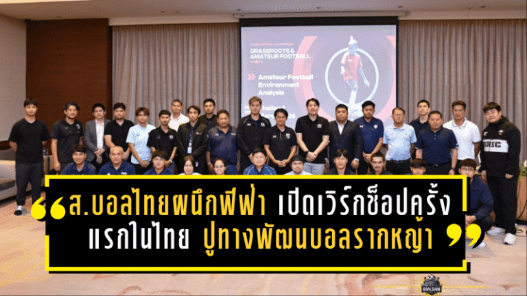 สมาคมบอลไทยผนึกฟีฟ่า เปิดเวิร์กช็อปครั้งแรกในไทย ปูทางพัฒนาฟุตบอลรากหญ้าสู่ระดับอาชีพ