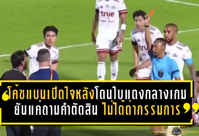 โค้ชแบนเปิดใจหลังโดนใบแดงกลางเกม ยันแค่ถามคำตัดสิน ไม่ได้ด่ากรรมการ