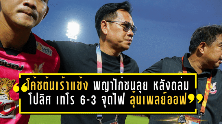 โค้ชต้นเร้าแข้งพญาไก่ชนลุยต่อ หลังถล่มโปลิศ เทโร 6-3 จุดไฟลุ้นเพลย์ออฟ