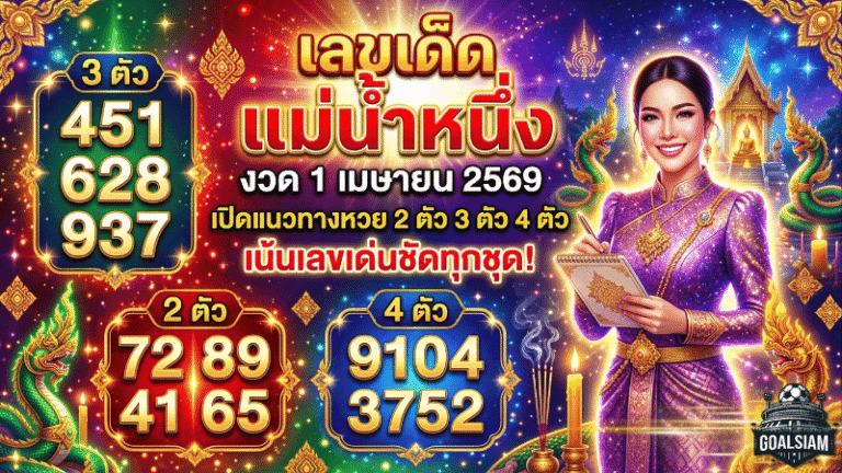 เลขเด็ด แม่น้ำหนึ่ง งวด 1 เมษายน 2569 มาแล้วชุดนี้น่าจับตา GOALSIAM เปิดแนวทางหวย 2 ตัว 3 ตัว 4 ตัว เน้นเลขเด่นชัดทุกชุด