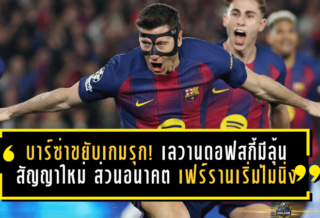 บาร์ซ่าขยับเกมรุก! เลวานดอฟสกี้มีลุ้นสัญญาใหม่ ส่วนอนาคตเฟร์รานเริ่มไม่นิ่ง