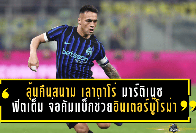 ลุ้นคืนสนาม! เลาตาโร่ มาร์ติเนซ ฟิตเต็มสูบ จ่อคัมแบ็กช่วยอินเตอร์บู๊โรม่า