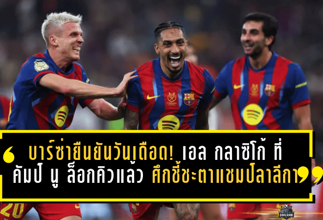 บาร์ซ่ายืนยันวันเดือด! เอล กลาซิโก้ ที่คัมป์ นู ถูกล็อกคิวแล้ว ศึกชี้ชะตาแชมป์ลาลีกาเดือดแน่