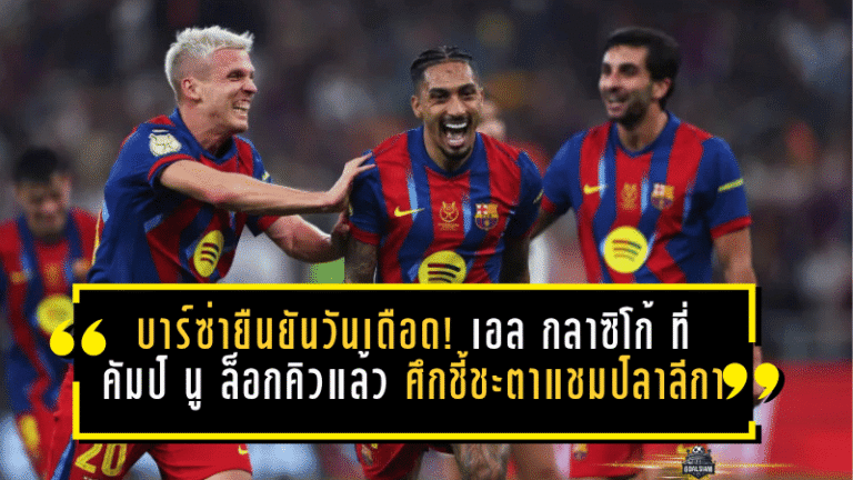 บาร์ซ่ายืนยันวันเดือด! เอล กลาซิโก้ ที่คัมป์ นู ถูกล็อกคิวแล้ว ศึกชี้ชะตาแชมป์ลาลีกาเดือดแน่