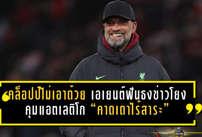 คล็อปป์ไม่เอาด้วย! เอเยนต์ฟันธงข่าวโยงคุมแอตเลติโก “คาดเดาไร้สาระ” จบประเด็นทันควัน