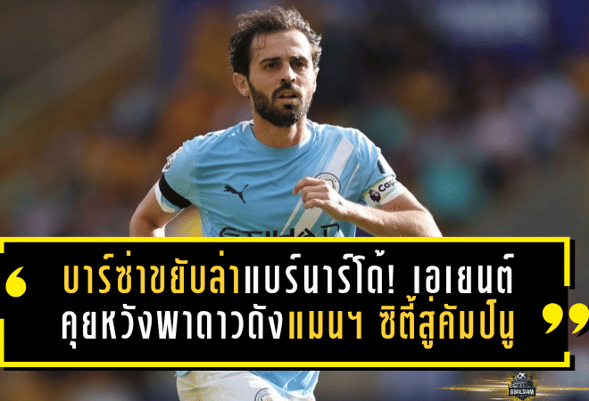 บาร์ซ่าขยับล่าแบร์นาร์โด้! เอเยนต์เปิดโต๊ะคุยหวังพาดาวดังแมนฯ ซิตี้สู่คัมป์นู