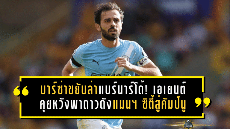บาร์ซ่าขยับล่าแบร์นาร์โด้! เอเยนต์เปิดโต๊ะคุยหวังพาดาวดังแมนฯ ซิตี้สู่คัมป์นู