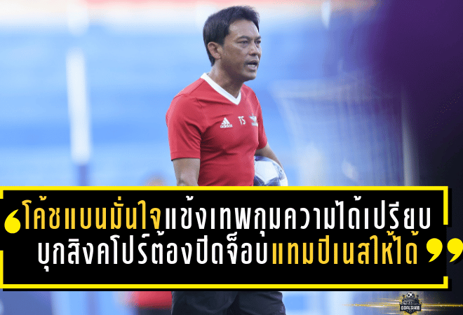 โค้ชแบนมั่นใจแข้งเทพกุมความได้เปรียบ ลั่นบุกสิงคโปร์ต้องปิดจ็อบแทมปิเนสให้ได้