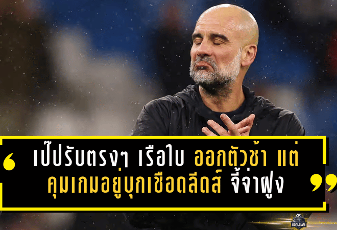 เป๊ปรับตรงๆ “เรือใบ” ออกตัวช้า! แต่คุมเกมอยู่หมัดบุกเชือดลีดส์ 1-0 จี้จ่าฝูงเหลือ 2 แต้ม