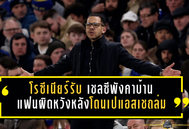โรซีเนียร์รับตรงๆ เชลซีพังคาบ้าน แฟนผิดหวังไม่เกินจริงหลังโดนเปแอสเชถล่มร่วงยุโรป