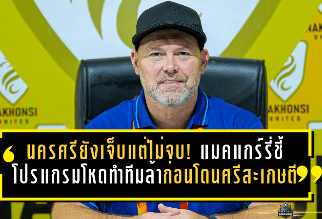 นครศรียังเจ็บแต่ไม่จบ! แมคแกร์รี่ชี้โปรแกรมโหดทำทีมล้า ก่อนโดนศรีสะเกษตีเจ๊าทดเจ็บ 2-2