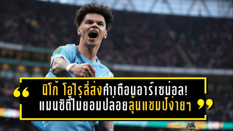 นิโก้ โอไรลี่ส่งคำเตือนอาร์เซน่อล! แมนซิตี้ไม่ยอมปล่อยลุ้นแชมป์ง่ายๆ