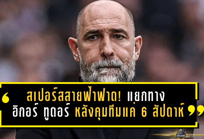 สเปอร์สสายฟ้าฟาด! แยกทาง อิกอร์ ทูดอร์ หลังคุมทีมแค่ 6 สัปดาห์ ผลงานทรุดไร้ชัยพรีเมียร์ลีก