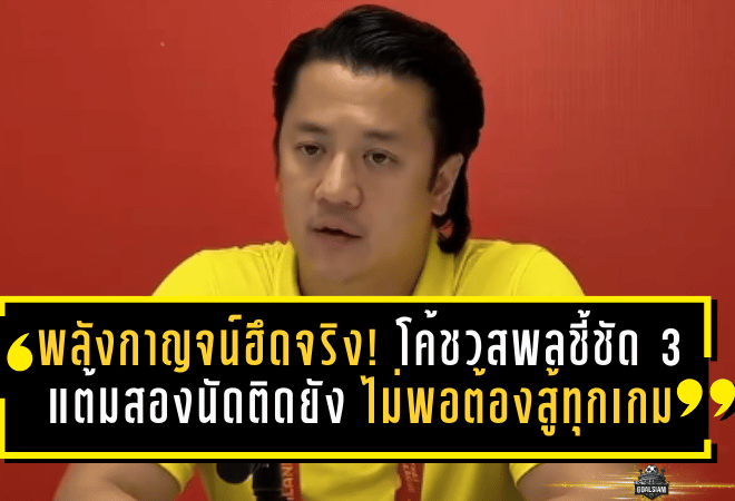 พลังกาญจน์ฮึดจริง! โค้ชวสพลชี้ชัด 3 แต้มสองนัดติดยังไม่พอ ต้องสู้เหมือนนัดชิงทุกเกม
