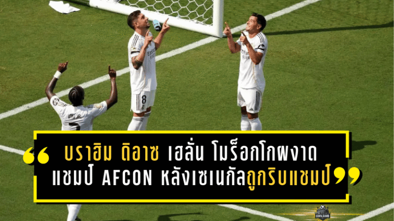บราฮิม ดิอาซ เฮลั่น โมร็อกโกผงาดแชมป์ AFCON หลังเซเนกัลถูกริบแชมป์