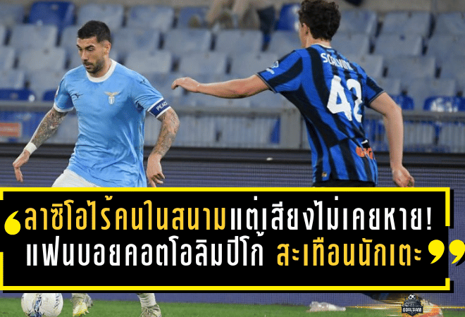 ลาซิโอไร้คนในสนามแต่เสียงไม่เคยหาย! แฟนบอยคอตโอลิมปิโก้ สะเทือนถึงนักเตะ ก่อนเจ๊าเดือด 2-2 เกมตัดเชือกโคปปา