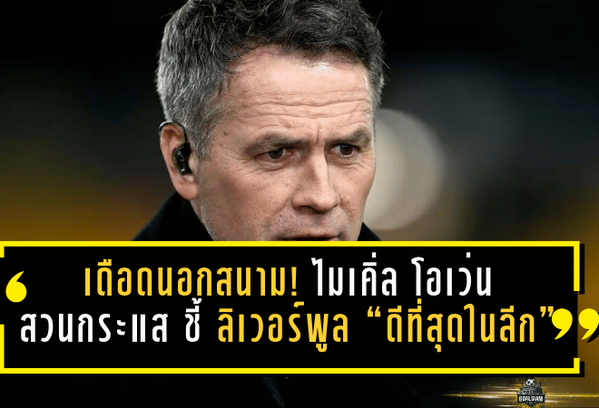 พรีเมียร์ลีกเดือดนอกสนาม! ไมเคิ่ล โอเว่น สวนกระแส ชี้ ลิเวอร์พูล “ดีที่สุดในลีก” แม้ อาร์เซน่อล จ่อซิวแชมป์