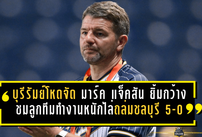 บุรีรัมย์โหดจัด! “มาร์ค แจ็คสัน” ยิ้มกว้าง ชมลูกทีมทำงานหนักไล่ถล่มชลบุรี 5-0 ทิ้งห่างจ่าฝูงแบบไม่ให้หายใจ