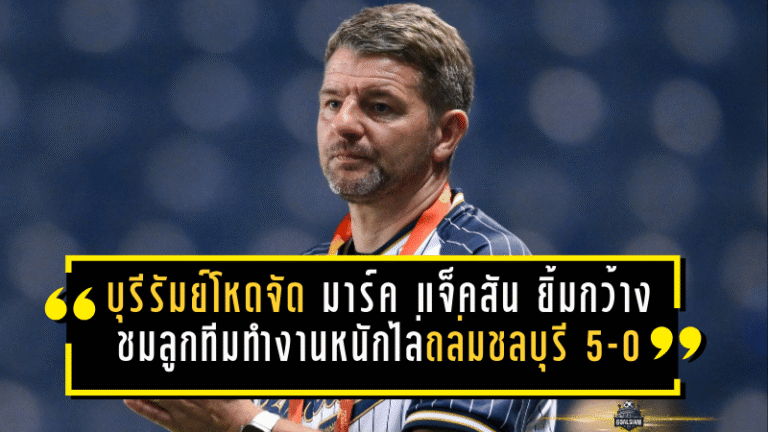 บุรีรัมย์โหดจัด! “มาร์ค แจ็คสัน” ยิ้มกว้าง ชมลูกทีมทำงานหนักไล่ถล่มชลบุรี 5-0 ทิ้งห่างจ่าฝูงแบบไม่ให้หายใจ